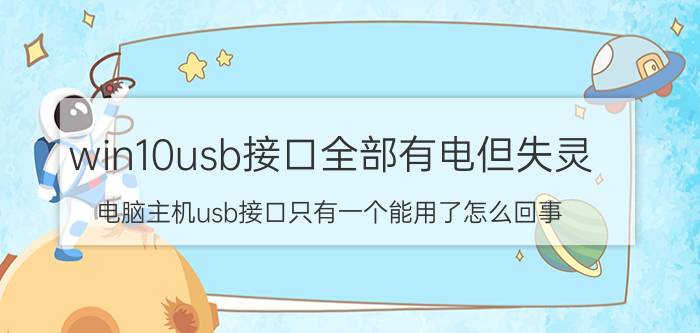 win10usb接口全部有电但失灵 电脑主机usb接口只有一个能用了怎么回事？